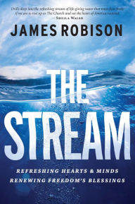 Title: The Stream: Refreshing Hearts and Minds, Renewing Freedom's Blessings, Author: James Robison