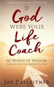 Title: If God Were Your Life Coach: 60 Words of Wisdom from the One Who Knows You Best, Author: Jay Payleitner