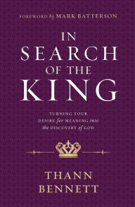 Title: In Search of the King: Turning Your Desire for Meaning into the Discovery of God, Author: Thann Bennett