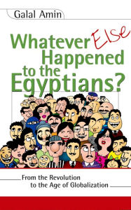 Title: Whatever Else Happened to the Egyptians?: From the Revolution to the Age of Globalization, Author: Galal Amin