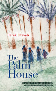 Title: The Palm House: A Modern Arabic Novel, Author: Tarek Eltayeb
