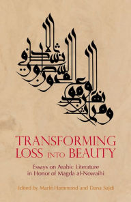 Title: Transforming Loss into Beauty: Essays on Arabic Literature and Culture in Honor of Magda al-Nowaihi, Author: Marl#x000E9; Hammond