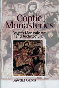 Title: Coptic Monasteries: Egypt's Monastic Art and Architecture, Author: Gawdat Gabra