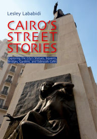 Title: Cairo's Street Stories: Exploring the City's Statues, Squares, Bridges, Garden, and Sidewalk Cafes, Author: Lesley Lababidi