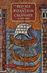 Title: The Red Sea from Byzantium to the Caliphate: AD 500-1000, Author: Timothy Power