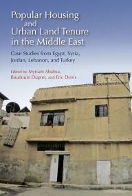 Title: Popular Housing and Urban Land Tenure in the Middle East: Case Studies from Egypt, Syria, Jordan, Lebanon, and Turkey, Author: Myriam Ababsa