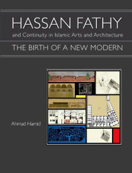 Title: Hassan Fathy and Continuity in Islamic Arts and Architecture: The Birth of a New Modern, Author: Ahmad Hamid