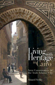 Title: Living with Heritage in Cairo: Area Conservation in the Arab-Islamic City, Author: Ahmed Sedky