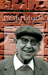 Title: Labib Habachi: The Life and Legacy of an Egyptologist, Author: Jill Kamil