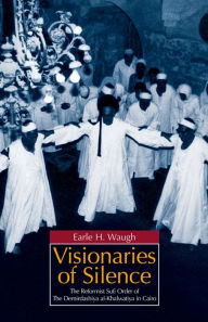 Title: Visionaries of Silence: The Reformist Sufi Order of the Demirdashiya al-Khalwatiya in Cairo, Author: Earle H. Waugh