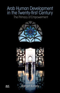 Title: Arab Human Development in the Twenty-first Century: The Primacy of Empowerment, Author: Bahgat Korany