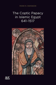 Title: The Coptic Papacy in Islamic Egypt, 641-1517: The Popes of Egypt, Volume 2, Author: Mark N. Swanson