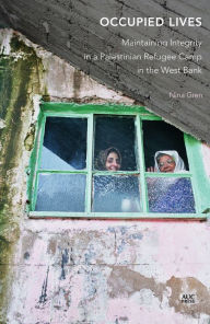 Title: Occupied Lives: Maintaining Integrity in a Palestinian Refugee Camp in the West Bank, Author: Nina Gren