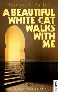 Title: A Beautiful White Cat Walks with Me: A Novel, Author: Youssef Fadel