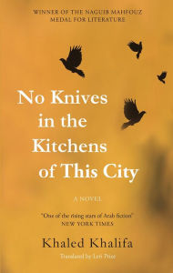 Title: No Knives in the Kitchens of This City: A Novel, Author: Khaled Khalifa