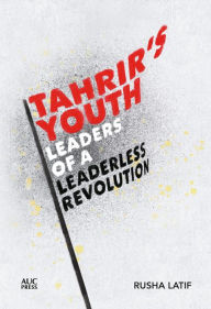 Title: Tahrir's Youth: Leaders of a Leaderless Revolution, Author: Rusha Latif