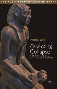 Title: Analyzing Collapse: The Rise and Fall of the Old Kingdom, Author: Miroslav Bárta