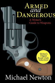 Title: Armed and Dangerous: A Writer's Guide to Weapons, Author: Michael Newton