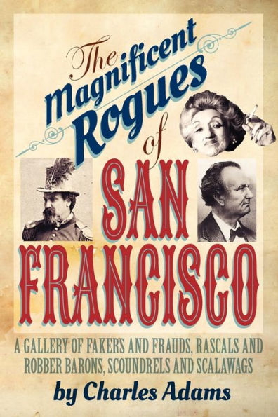 The Magnificent Rogues of San Francisco: A Gallery Fakers and Frauds, Rascals Robber Barons, Scoundrels Scalawags