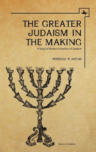Title: The Greater Judaism in Making: A Study of Modern Evolution of Judaism, Author: Mordecai M. Kaplan