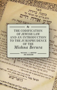 Title: The Codification of Jewish Law and an Introduction to the Jurisprudence of the Mishna Berura, Author: Michael J. Broyde