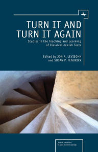 Title: Turn it and Turn it Again: Studies in the Teaching and Learning of Classical Jewish Texts, Author: Jon A. Levisohn