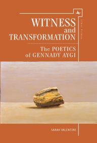 Title: Witness and Transformation: The Poetics of Gennady Aygi, Author: Sarah Valentine