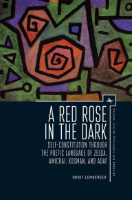 Title: A Red Rose in the Dark: Self-Constitution through the Poetic Language of Zelda, Amichai, Kosman, and Adaf, Author: Dorit Lemberger