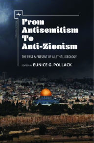 Title: From Antisemitism to Anti-Zionism: The Past & Present of a Lethal Ideology, Author: Eunice G. Pollack