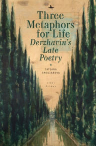 Title: Three Metaphors for Life: Derzhavin's Late Poetry, Author: Tatiana Smoliarova