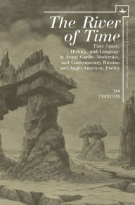 Title: The River of Time: Time-Space, History, and Language in Avant-Garde, Modernist, and Contemporary Russian and Anglo-American Poetry, Author: Ian Probstein