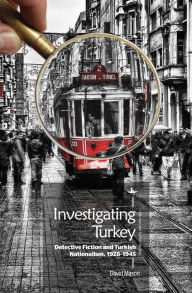 Title: Investigating Turkey: Detective Fiction and Turkish Nationalism, 1928-1945, Author: David Mason