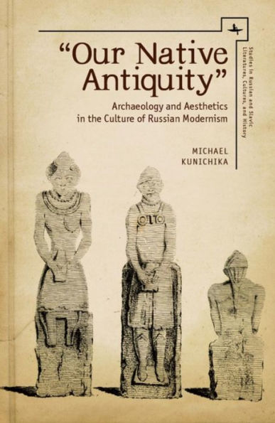"Our Native Antiquity": Archaeology and Aesthetics the Culture of Russian Modernism