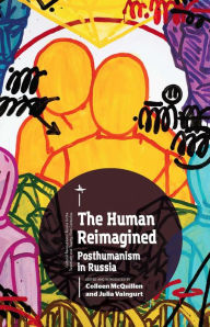 Title: The Human Reimagined: Posthumanism in Russia, Author: Colleen McQuillen