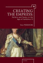 Creating the Empress: Politics and Poetry in the Age of Catherine II
