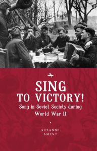 Title: Sing to Victory! (ENG): Song in Soviet Society during World War II, Author: Suzanne Ament