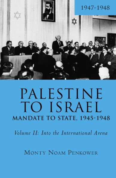 Palestine to Israel: Mandate State, 1945-1948 (Volume II): Into the International Arena, 1947-1948