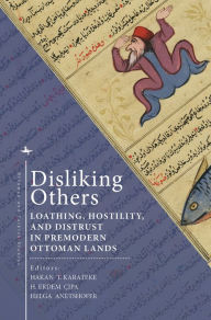 Title: Disliking Others: Loathing, Hostility, and Distrust in Premodern Ottoman Lands, Author: Hakan T. Karateke