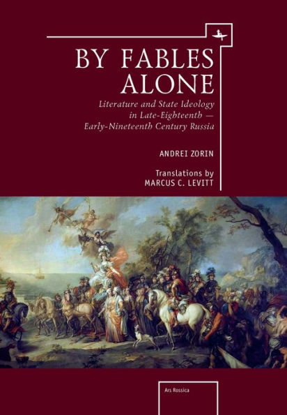 By Fables Alone: Literature and State Ideology in Late-Eighteenth - Early-Nineteenth-Century Russia