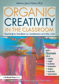 Title: Organic Creativity in the Classroom: Teaching to Intuition in Academics and the Arts / Edition 1, Author: Jane Piirto