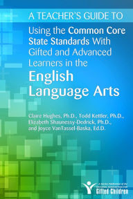 Title: A Teacher's Guide to Using the Common Core State Standards With Gifted and Advanced Learners in the English/Language Arts / Edition 1, Author: National Assoc For Gifted Children