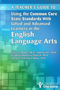 Title: Teacher's Guide to Using the Common Core State Standards with Gifted and Advanced Learners in the English/Language Arts, Author: Joyce VanTassel-Baska