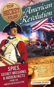 Title: Top Secret Files: American Revolution: Spies, Secret Missions, and Hidden Facts from the American Revolution, Author: Stephanie Bearce