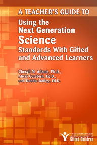 Title: A Teacher's Guide to Using the Next Generation Science Standards with Gifted and Advanced Learners, Author: Cheryll Adams