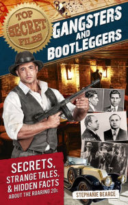 Title: Top Secret Files: Gangsters and Bootleggers, Secrets, Strange Tales, and Hidden Facts About the Roaring 20s, Author: Stephanie Bearce