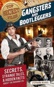 Title: Top Secret Files: Gangsters and Bootleggers: Secrets, Strange Tales, and Hidden Facts about the Roaring 20s, Author: Stephanie Bearce