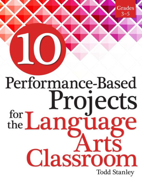 10 Performance-Based Projects for the Language Arts Classroom: Grades 3-5