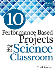 Title: 10 Performance-Based Projects for the Science Classroom: Grades 3-5, Author: Todd Stanley
