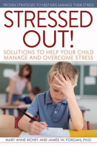 Title: Stressed Out!: Solutions to Help Your Child Manage and Overcome Stress, Author: Mary Anne Richey