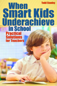 Title: When Smart Kids Underachieve in School: Practical Solutions for Teachers, Author: Todd Stanley